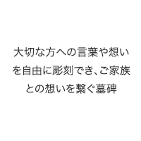 大切な方への言葉や想いを自由に彫刻できご家族との想いを繋ぐ墓碑