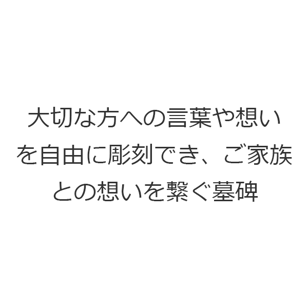 大切な方への言葉や想いを自由に彫刻できご家族との想いを繋ぐ墓碑